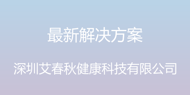 最新解决方案 - 深圳艾春秋健康科技有限公司