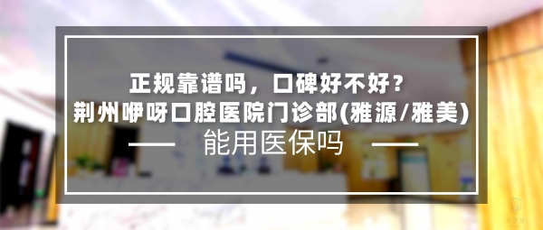 荊州咿呀口腔醫(yī)院門診部(雅源/雅美)