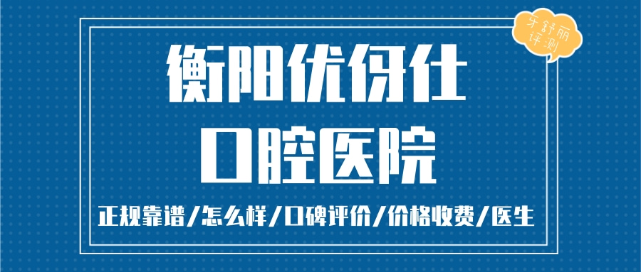 衡陽優(yōu)伢仕口腔蒸湘總院