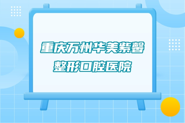 重慶萬州華美紫馨整形口腔醫(yī)院