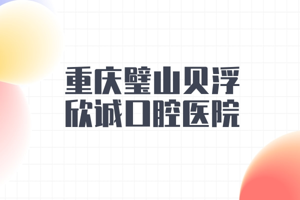 重慶璧山貝浮欣誠(chéng)口腔醫(yī)院