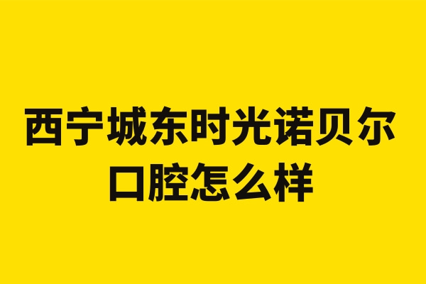 西寧城東時(shí)光諾貝爾口腔門診部