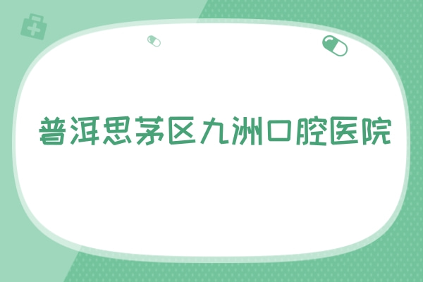 普洱思茅區(qū)九洲口腔醫(yī)院
