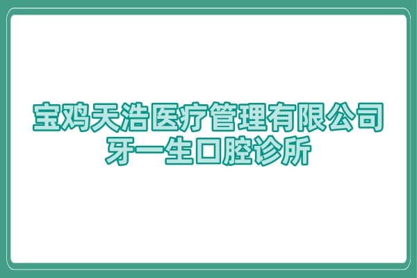 寶雞天浩醫(yī)療管理有限公司牙一生口腔診所