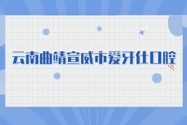 云南曲靖宣威市愛牙仕口腔