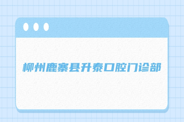 柳州鹿寨縣升泰口腔門(mén)診部