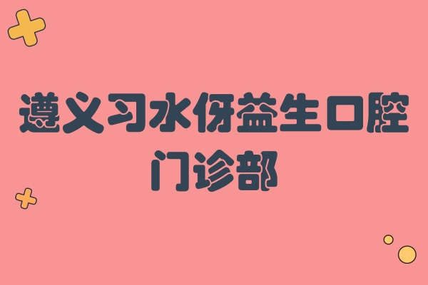 遵義習(xí)水伢益生口腔門診部