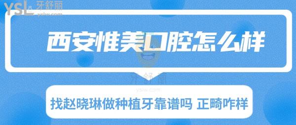 西安惟美口腔怎么樣 找趙曉琳做種植牙靠譜嗎 正畸咋樣 口碑好嗎 評(píng)價(jià)如何