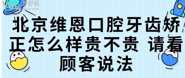 北京維恩口腔牙齒矯正怎么樣貴不貴，請看顧客說法