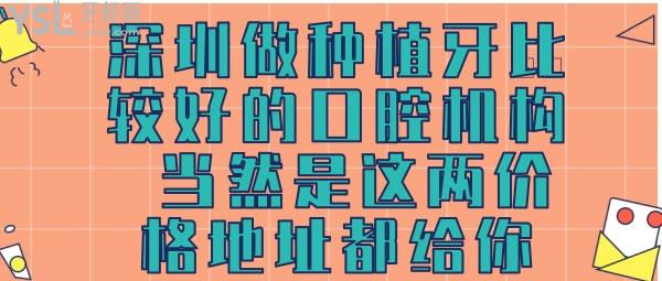 深圳做種植牙比較好的口腔機(jī)構(gòu)，當(dāng)然是這兩價(jià)格地址都給你