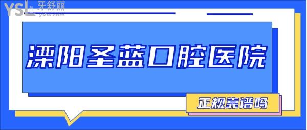 溧陽圣藍口腔醫(yī)院正規(guī)靠譜嗎_地址_視頻_口碑好不好_收費標準_能用嗎