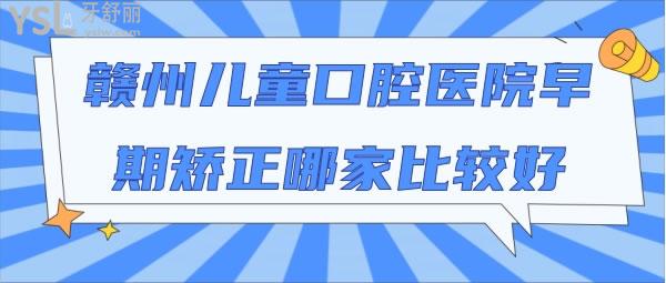 贛州兒童口腔醫(yī)院早期矯正哪家比較好