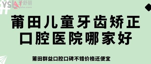 莆田兒童牙齒矯正口腔醫(yī)院哪家好