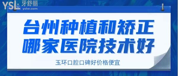 臺州種植和矯正哪家醫(yī)院技術(shù)好，臺州玉環(huán)口腔