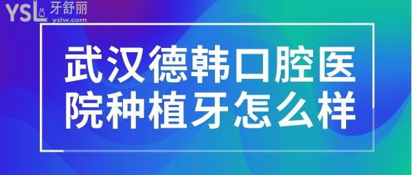 武漢德韓口腔醫(yī)院種植牙怎么樣