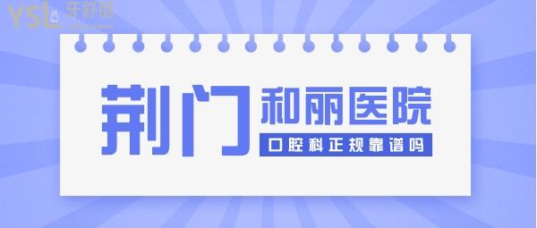 荊門(mén)和麗醫(yī)院口腔科正規(guī)靠譜嗎_地址_視頻_口碑好不好_收費(fèi)標(biāo)準(zhǔn)_能用嗎？(醫(yī)美牙科/品質(zhì)服務(wù))