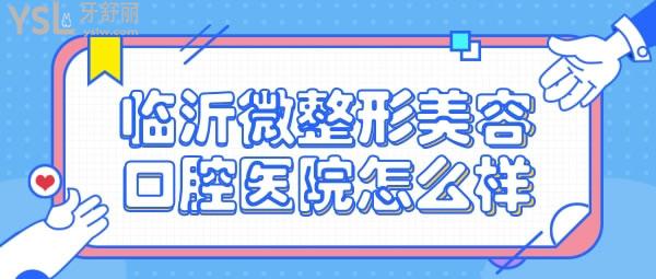 臨沂微整形美容口腔醫(yī)院怎么樣 正規(guī)靠譜嗎 收費(fèi)貴嗎坑人不