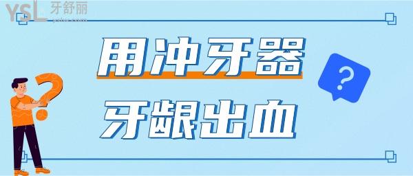 一用沖牙器就牙齦出血