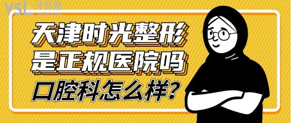 天津時(shí)光整形是正規(guī)醫(yī)院?jiǎn)?口腔科怎么樣 收費(fèi)貴嗎坑人嗎