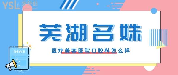 蕪湖名姝醫(yī)療美容醫(yī)院怎么樣?曝光口腔科是否正規(guī),收費貴嗎