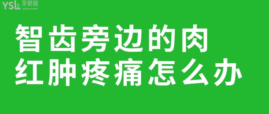 智齒旁邊的肉紅腫疼痛怎么辦