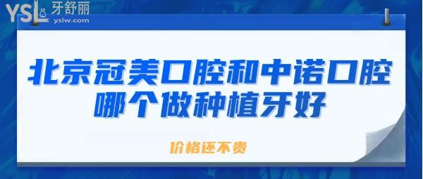 北京冠美口腔和中諾口腔哪個(gè)做種植牙好價(jià)格還不貴