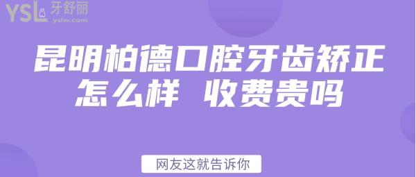 昆明柏德口腔牙齒矯正怎么樣 收費(fèi)貴嗎網(wǎng)友這就告訴你