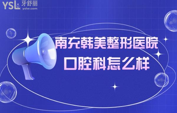 南充韓美口腔醫(yī)院怎么樣