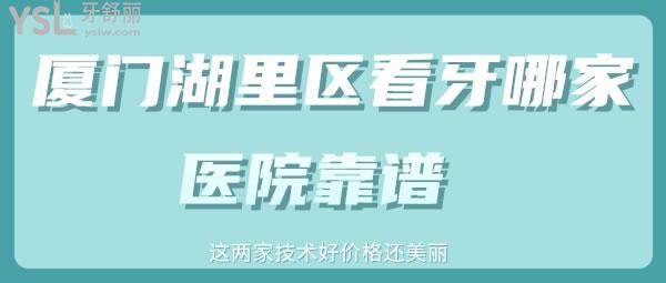 廈門湖里區(qū)看牙哪家醫(yī)院靠譜 這兩家技術好價格還美麗