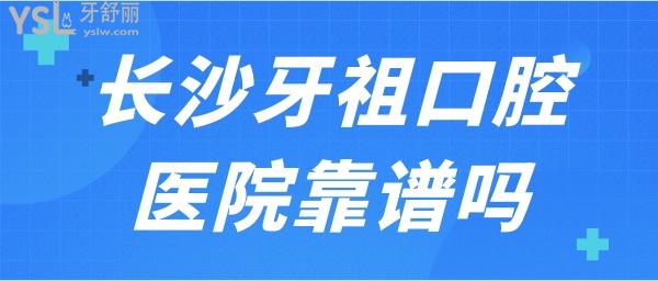 長(zhǎng)沙牙祖口腔醫(yī)院靠譜嗎