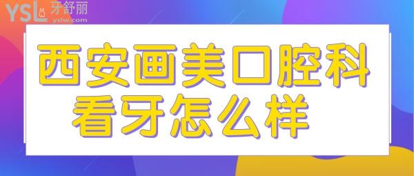 西安畫美口腔科看牙怎么樣 價(jià)格貴嗎