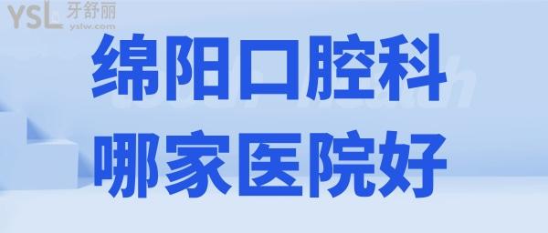 綿陽口腔科哪家醫(yī)院好