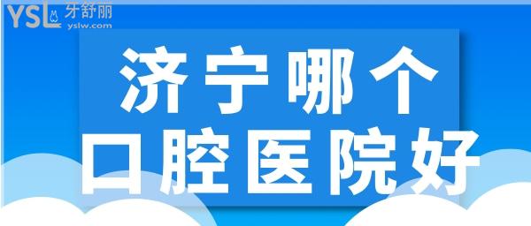 濟(jì)寧哪個(gè)口腔醫(yī)院好一點(diǎn)