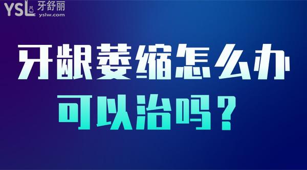 牙齦萎縮怎么辦可以治嗎？