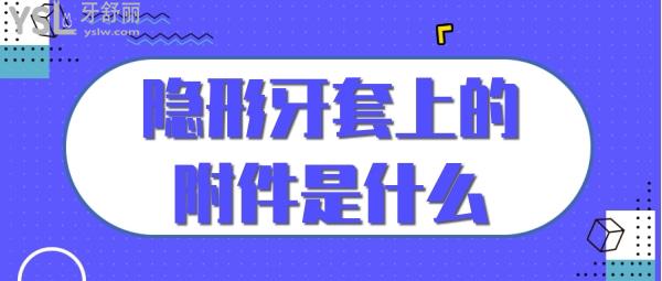 隱形牙套上的附件是什么