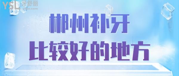 郴州看補(bǔ)牙齒哪里比較好