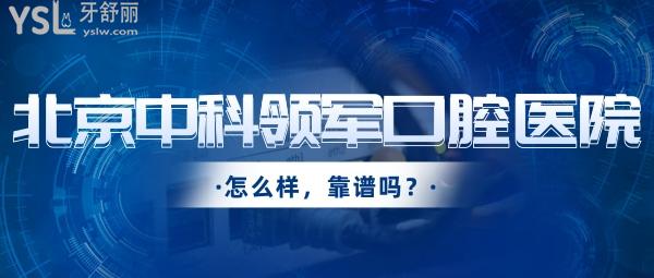 北京中科領(lǐng)軍口腔醫(yī)院靠譜嗎？