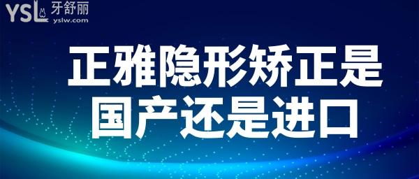 正雅隱形矯正是國產(chǎn)還是進(jìn)口