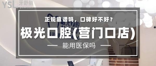 極光口腔(營門口店) 正規(guī)靠譜嗎_地址_視頻_口碑好不好_收費(fèi)標(biāo)準(zhǔn)_能用嗎?(定點(diǎn)/一城3院)