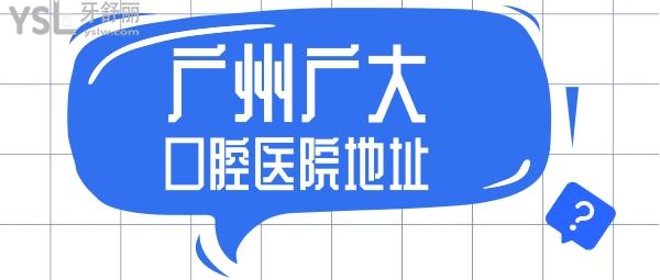 廣州廣大口腔醫(yī)院地址說下吧家人們？