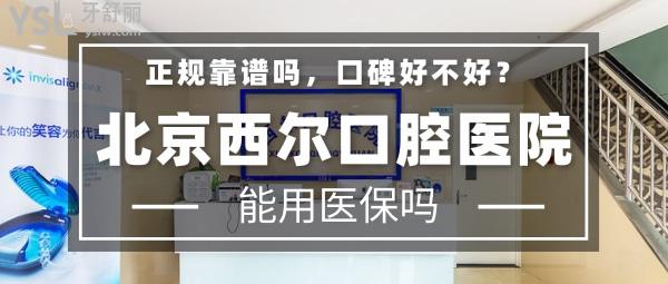 北京西爾口腔醫(yī)院正規(guī)靠譜嗎_地址_視頻_口碑好不好_收費(fèi)標(biāo)準(zhǔn)_能用嗎?(定點(diǎn)/一城十院)