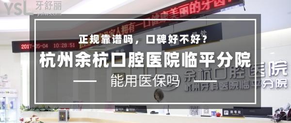 杭州余杭口腔醫(yī)院(臨平分院)正規(guī)靠譜嗎_地址_視頻_口碑好不好_收費(fèi)標(biāo)準(zhǔn)_能用社保嗎?(正規(guī)靠譜/杭州市余杭區(qū)、蕭山區(qū)、拱墅區(qū)、濱江區(qū)/口碑良好/收費(fèi)中等/暫不能用社保/碩博醫(yī)生領(lǐng)銜)