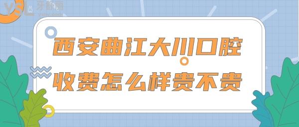 西安曲江大川口腔收費(fèi)怎么樣