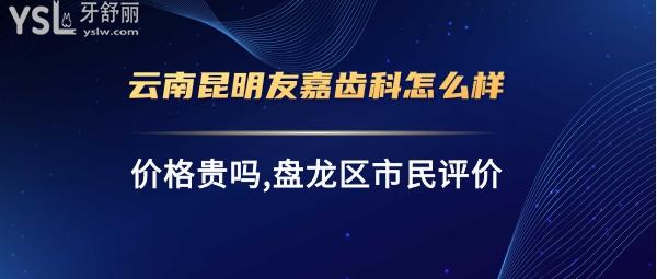 昆明友嘉齒科正規(guī)靠譜嗎