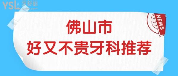 佛山哪家牙科醫(yī)院好又不貴 親診患者反饋說這幾家牙科正規(guī)且收費(fèi)不貴 附價(jià)格表.jpg