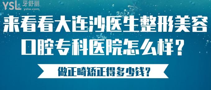 來看看大連沙醫(yī)生整形美容口腔?？漆t(yī)院怎么樣？做正畸矯正得多少錢？.jpg