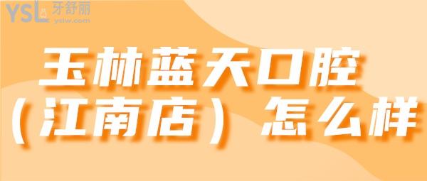 玉林藍(lán)天口腔（江南店）怎么樣