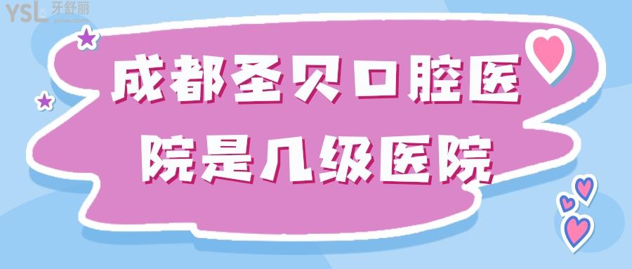成都圣貝口腔醫(yī)院是幾級醫(yī)院