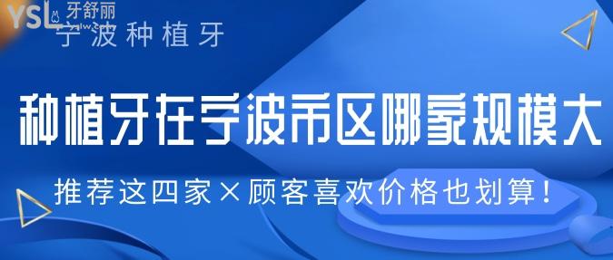 想知道種植牙在寧波市區(qū)哪家規(guī)模大？推薦這四家顧客喜歡價格也劃算！