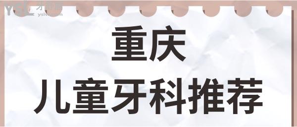 重慶哪里看兒童牙科比較好？這幾家正規(guī)牙科實力強收費實惠.jpg